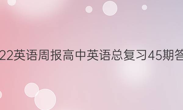 2022英语周报高中英语总复习45期答案