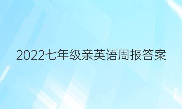 2022七年级亲英语周报答案