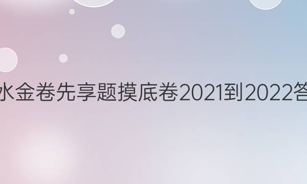 衡水金卷先享题摸底卷2021-2022答案