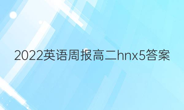 2022 英语周报 高二 hnx 5答案