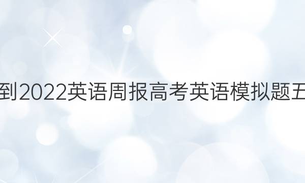 2021-2022英语周报高考英语模拟题五答案