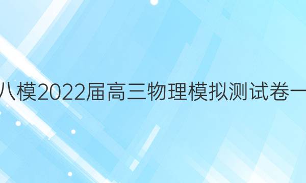 黄冈八模2022届高三物理模拟测试卷一答案