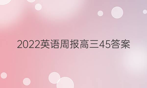 2022英语周报高三45答案