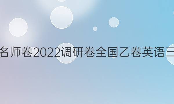 衡水名师卷2022调研卷全国乙卷英语三答案