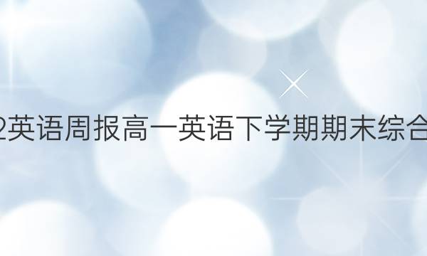 2022英语周报高一英语下学期期末综合复习（一）答案