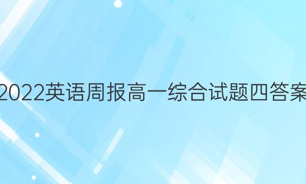 2022英语周报高一综合试题四答案