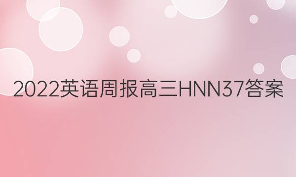 2022 英语周报 高三 HNN 37答案