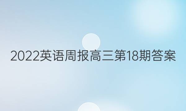 2022英语周报高三第18期答案