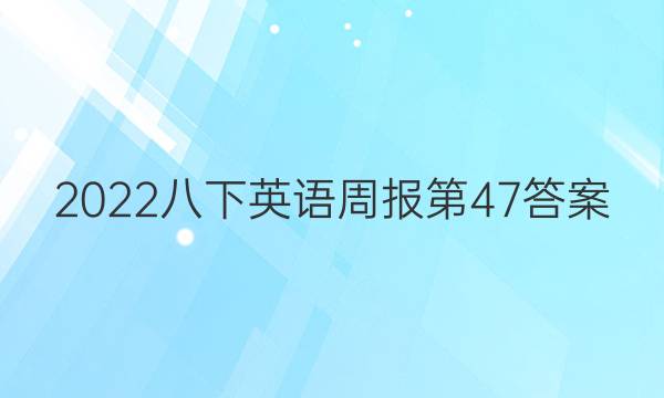 2022八下英语周报第47答案