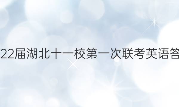 2022届湖北十一校第一次联考英语答案