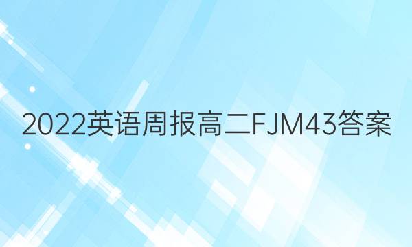 2022 英语周报 高二 FJM 43答案
