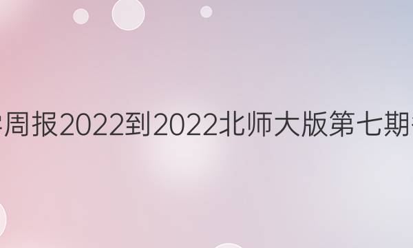 数学周报2022-2022北师大版第七期答案
