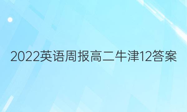 2022 英语周报 高二 牛津 12答案