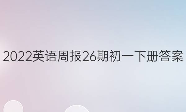 2022英语周报26期初一下册答案