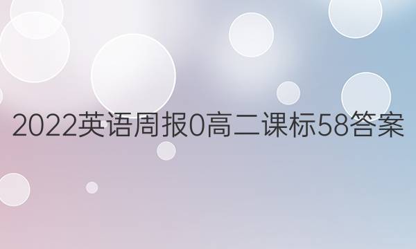 2022英语周报 0 高二 课标 58答案