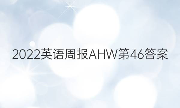2022英语周报AHW第46答案
