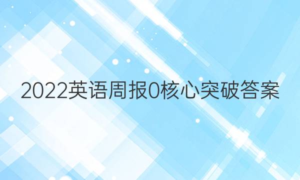 2022英语周报 0核心突破答案