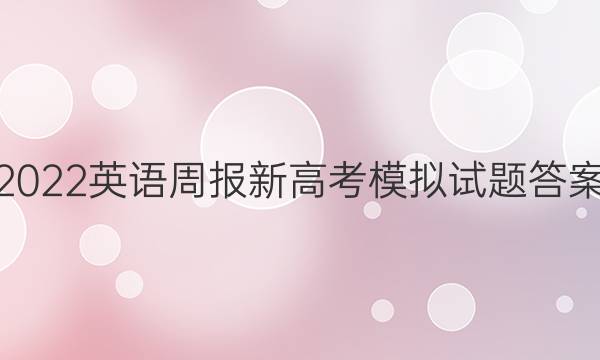 2022英语周报新高考模拟试题答案