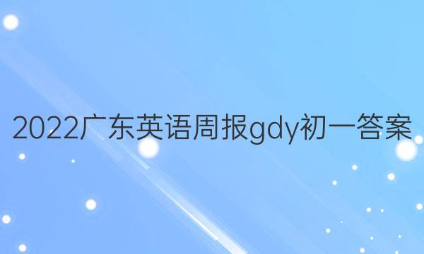 2022广东英语周报gdy初一答案
