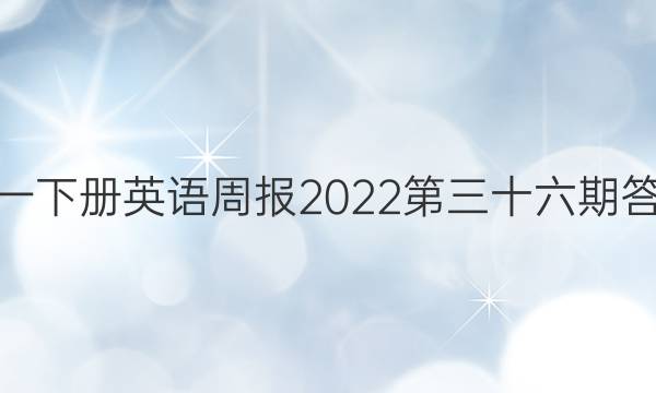 高一下册英语周报2022第三十六期答案