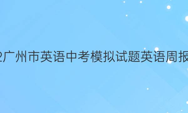 2022广州市英语中考模拟试题英语周报答案