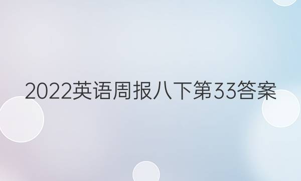 2022英语周报八下第33答案