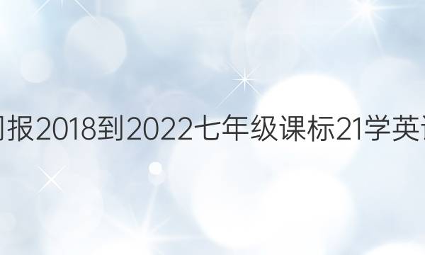 英语周报 2018-2022 七年级 课标 21学英语答案