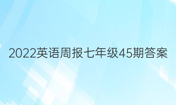 2022英语周报七年级45期答案