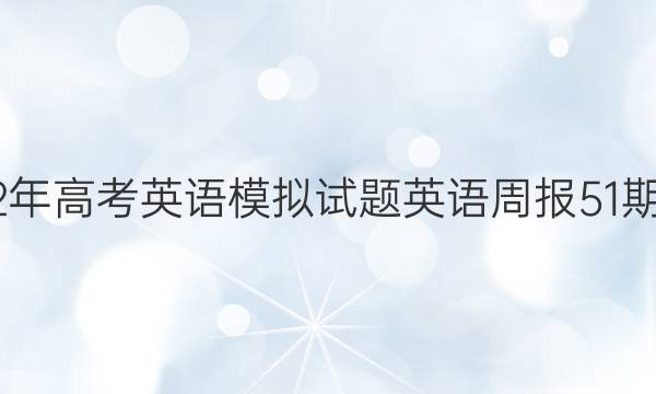 2022年高考英语模拟试题英语周报51期答案