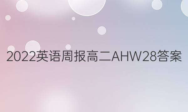 2022 英语周报 高二 AHW 28答案