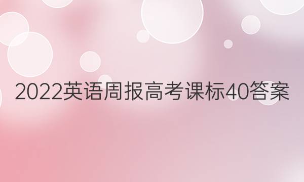 2022 英语周报 高考 课标 40答案