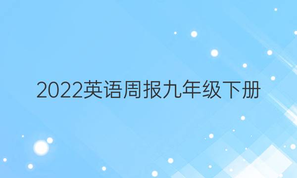 2022英语周报九年级下册。答案