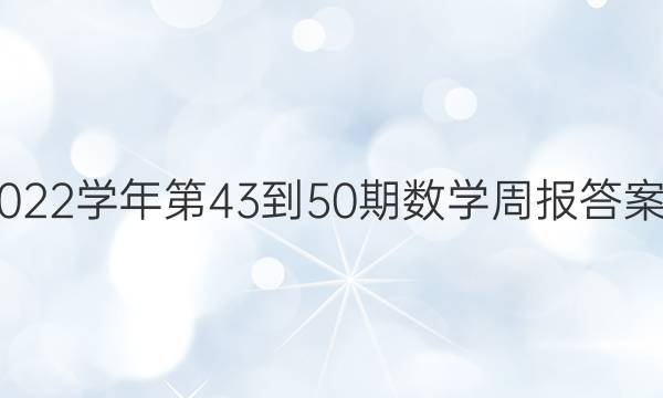 2022-2022学年第43-50期数学周报答案安徽专版