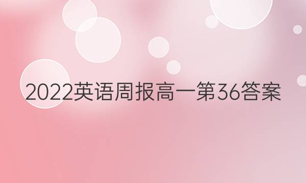 2022英语周报高一第36答案