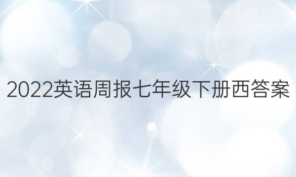 2022英语周报七年级下册西答案