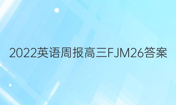 2022 英语周报 高三 FJM 26答案