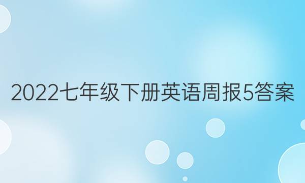 2022七年级下册英语周报5答案