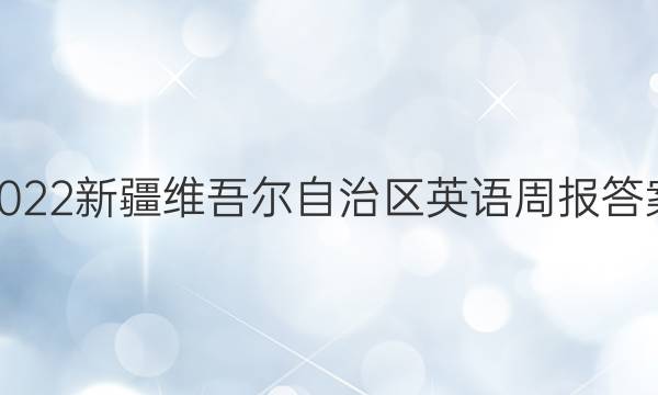 2022新疆维吾尔自治区英语周报答案