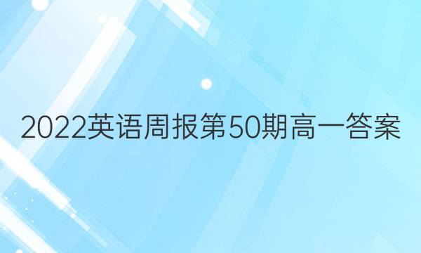 2022英语周报第50期高一答案