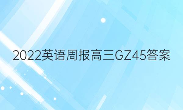 2022 英语周报 高三 GZ 45答案