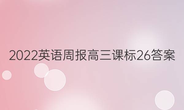 2022英语周报 高三 课标 26答案