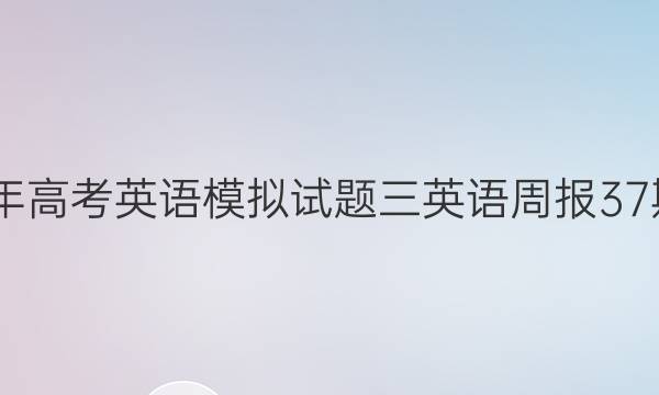2022年高考英语模拟试题三英语周报37期答案