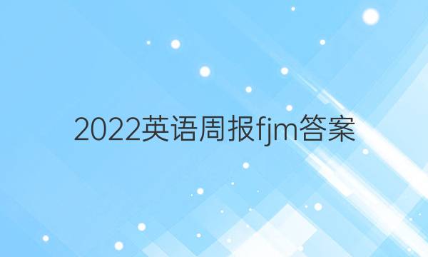 2022英语周报 fjm答案