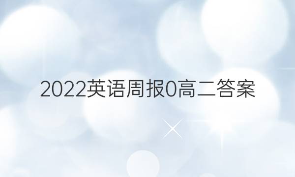 2022英语周报 0 高二 答案