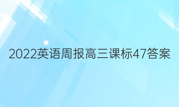 2022 英语周报 高三 课标 47答案