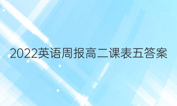 2022英语周报高二课表五答案