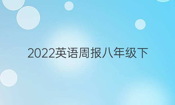 2022 英语周报八年级下。答案
