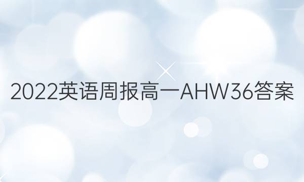 2022 英语周报 高一 AHW 36答案