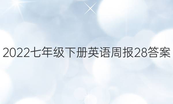 2022七年级下册英语周报28答案