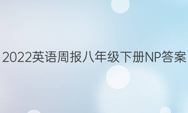 2022英语周报八年级下册NP答案